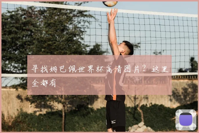 寻找姆巴佩世界杯高清图片？这里全都有