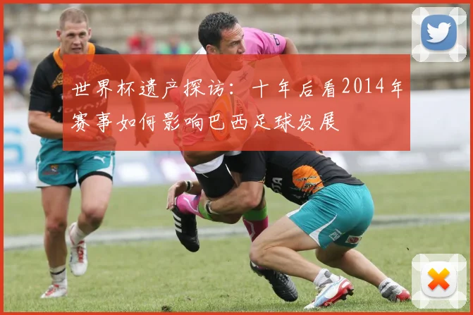 世界杯遗产探访：十年后看2014年赛事如何影响巴西足球发展