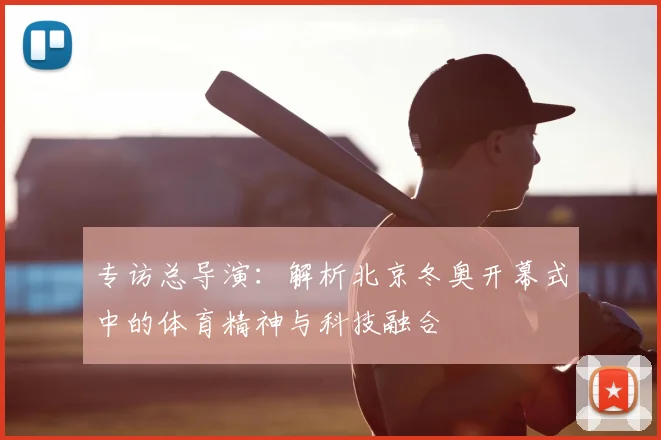 专访总导演:解析北京冬奥开幕式中的体育精神与科技融合