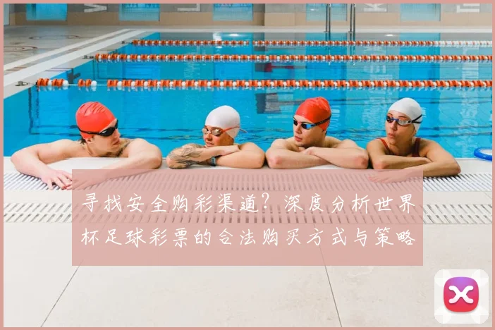 寻找安全购彩渠道？深度分析世界杯足球彩票的合法购买方式与策略