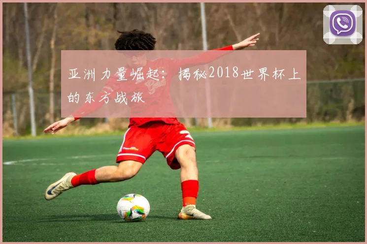 亚洲力量崛起:揭秘2018世界杯上的东方战旅