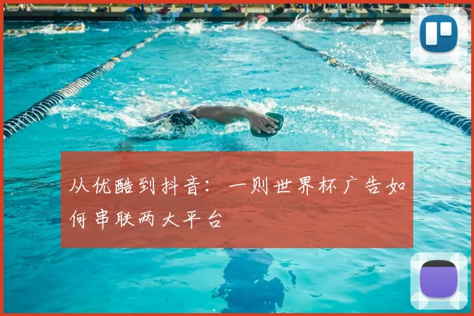 从优酷到抖音：一则世界杯广告如何串联两大平台