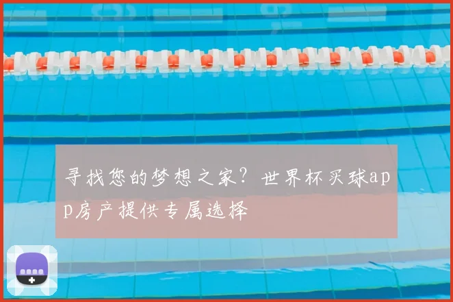 寻找您的梦想之家？世界杯买球app房产提供专属选择