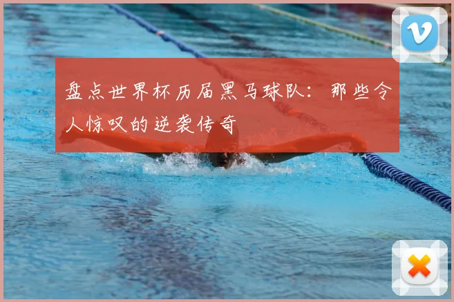 盘点世界杯历届黑马球队:那些令人惊叹的逆袭传奇