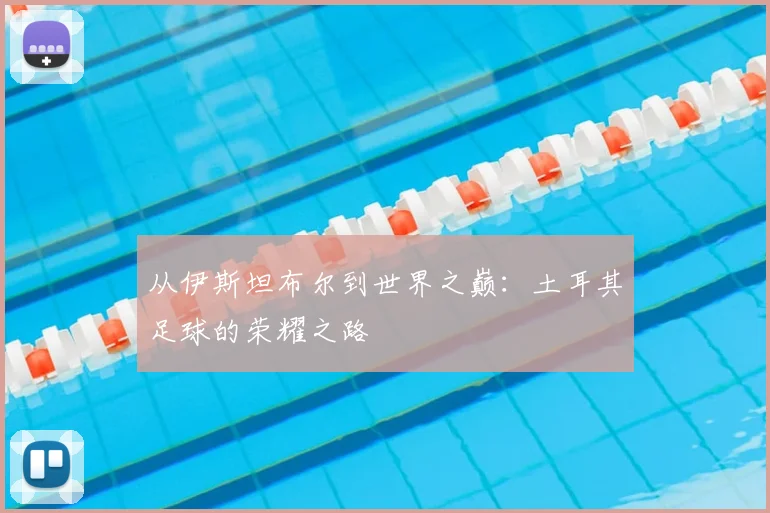 从伊斯坦布尔到世界之巅：土耳其足球的荣耀之路