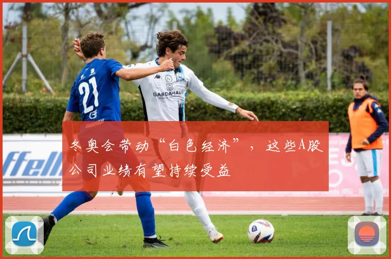 冬奥会带动“白色经济”,这些A股公司业绩有望持续受益