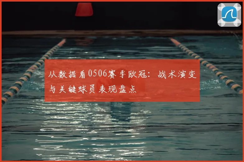 从数据看0506赛季欧冠:战术演变与关键球员表现盘点