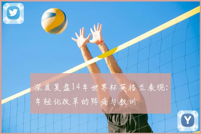 深度复盘14年世界杯英格兰表现：年轻化改革的阵痛与教训