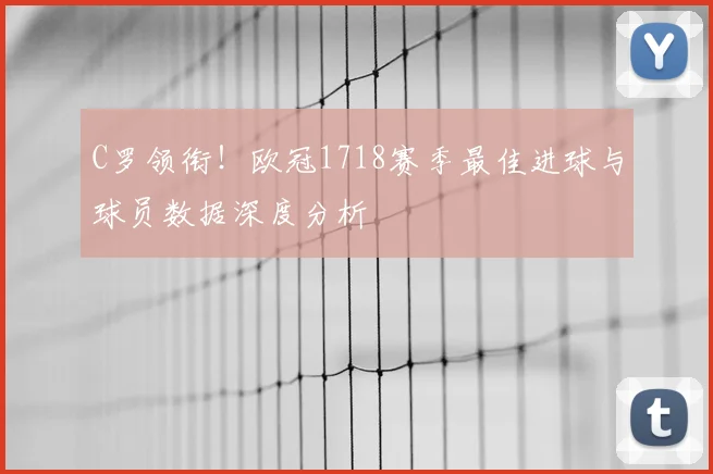C罗领衔!欧冠1718赛季最佳进球与球员数据深度分析