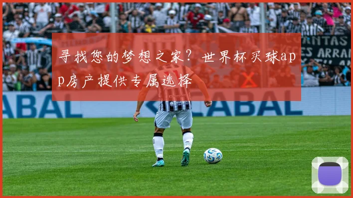 寻找您的梦想之家？世界杯买球app房产提供专属选择