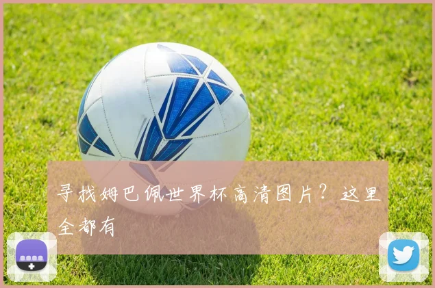 寻找姆巴佩世界杯高清图片？这里全都有